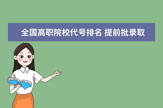 全国高职院校代号排名 提前批录取是怎么录取的。细节