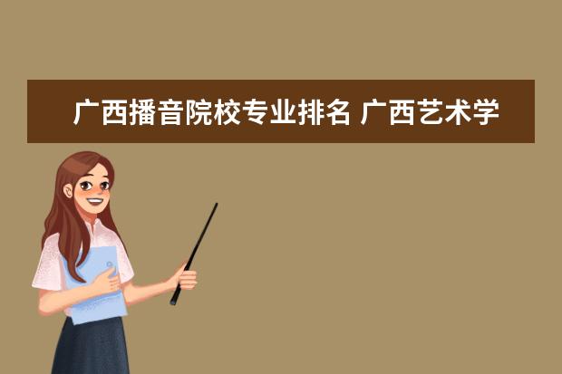 廣西播音院校專業(yè)排名 廣西藝術(shù)學院排名第幾