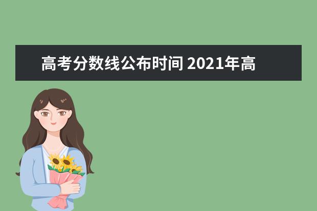 高考分数线公布时间 2021年高考分数线发布时间是什么时候?