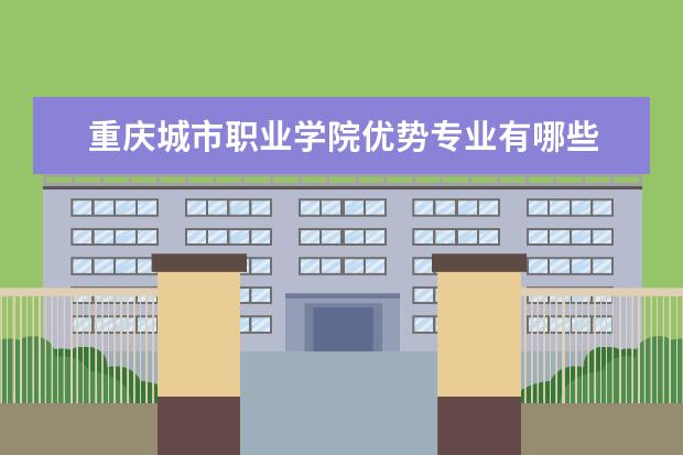 重庆城市职业学院优势专业有哪些