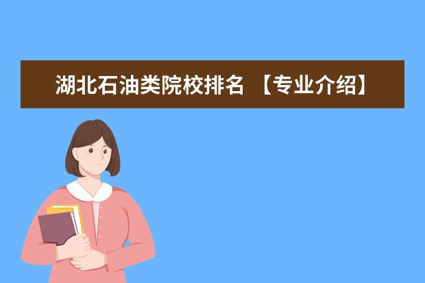 湖北石油类院校排名 【专业介绍】我国主要开设石油类院校有哪些? - 百度...