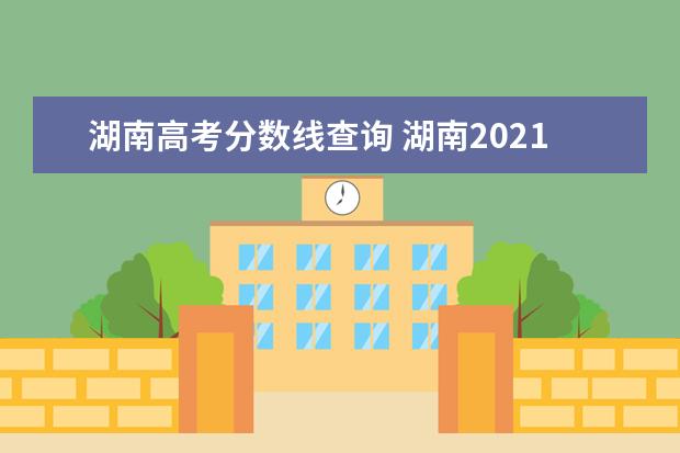 湖南高考分数线查询 湖南2021年高考录取分数线一览表