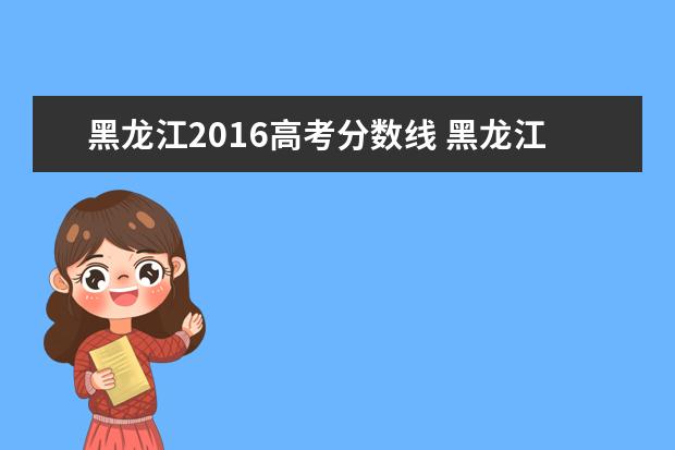 黑龙江2016高考分数线 黑龙江历年高考录取分数线