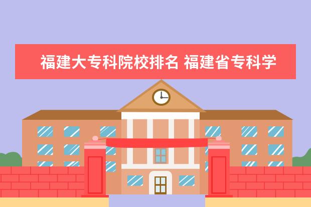 福建大专科院校排名 福建省专科学校排名
