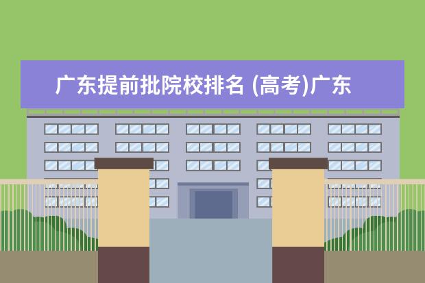 广东提前批院校排名 (高考)广东有哪些重点大学