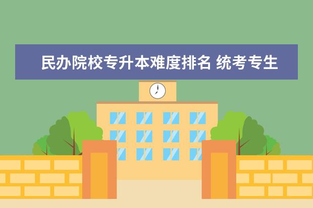 民辦院校專升本難度排名 統(tǒng)考專生本升民辦好升嗎?