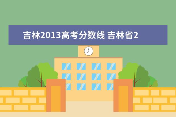 吉林2013高考分?jǐn)?shù)線(xiàn) 吉林省2023年高考分?jǐn)?shù)線(xiàn)