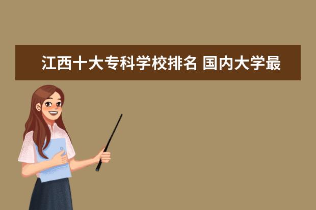 江西十大专科学校排名 国内大学最新排名大全哪些学校排名高