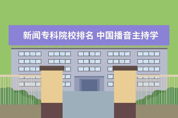 新闻专科院校排名 中国播音主持学院排行榜