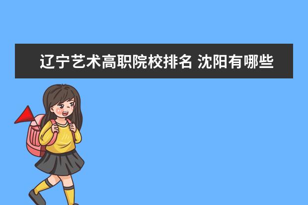 辽宁艺术高职院校排名 沈阳有哪些专科院校