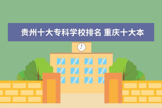 贵州十大专科学校排名 重庆十大本科学校排名