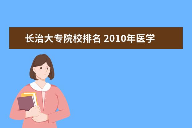 长治大专院校排名 2010年医学类大专院校排名