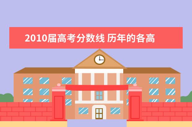 2010届高考分数线 历年的各高校的高考录取分数线是多少啊?