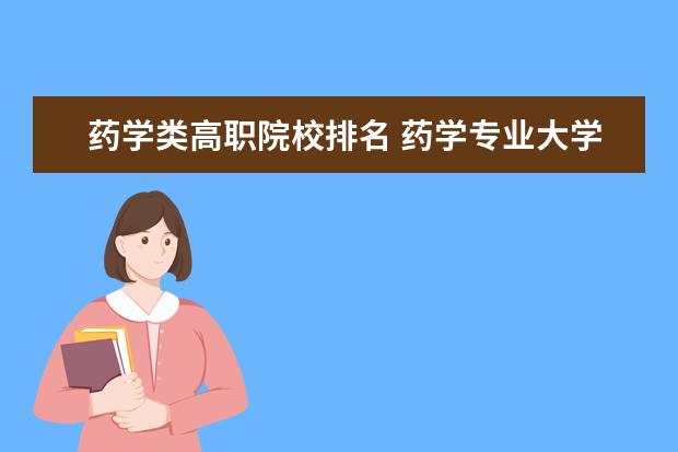 药学类高职院校排名 药学专业大学排名