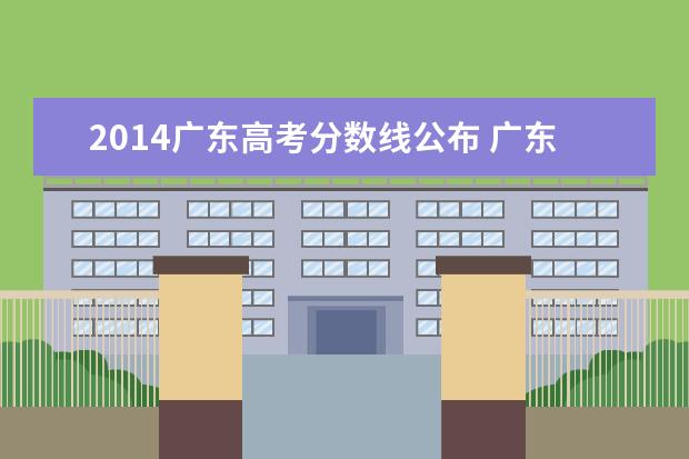 2014广东高考分数线公布 广东高考分数线出炉