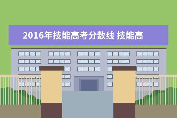 2016年技能高考分数线 技能高考怎么算分数线