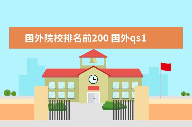 國(guó)外院校排名前200 國(guó)外qs100-200回國(guó)時(shí)都不被認(rèn)可?usnews和qs哪個(gè)看的...