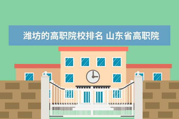 潍坊的高职院校排名 山东省高职院校排名