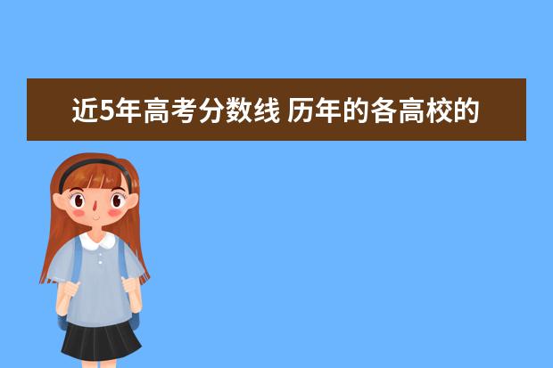 近5年高考分数线 历年的各高校的高考录取分数线是多少啊?