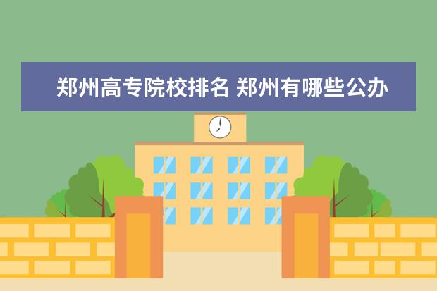 郑州高专院校排名 郑州有哪些公办118金宝搏app下载院校?