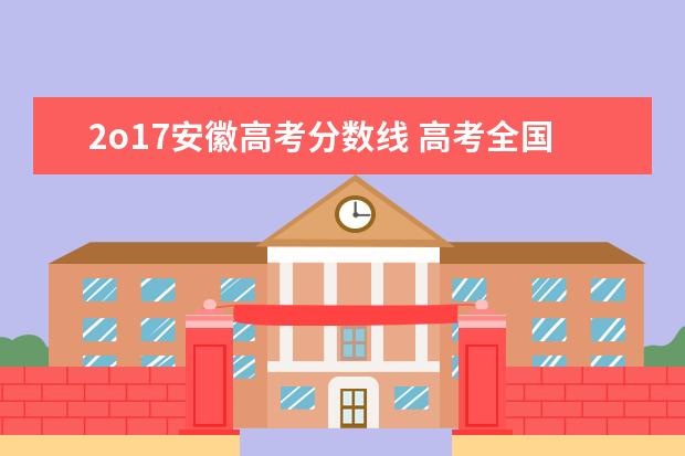 2o17安徽高考分数线 高考全国一卷与全国二卷分别是哪些省用啊?