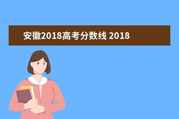 安徽2018高考分数线 2018年高考分数线是多少