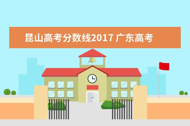 昆山高考分数线2017 广东高考志愿冲稳保分差多少合适,冲稳保比例怎么安...