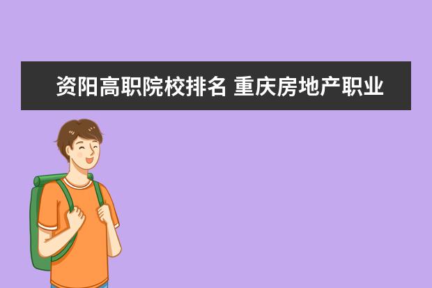 资阳高职院校排名 重庆房地产职业学院的学院领导