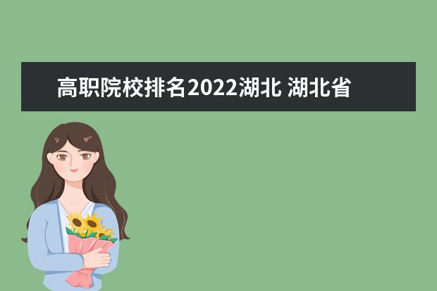 高职院校排名2022湖北 湖北省有哪些比较好的118金宝搏app下载院校?