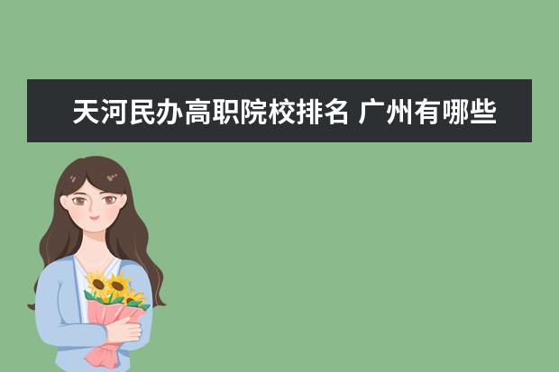 天河民办高职院校排名 广州有哪些职业技术学院??
