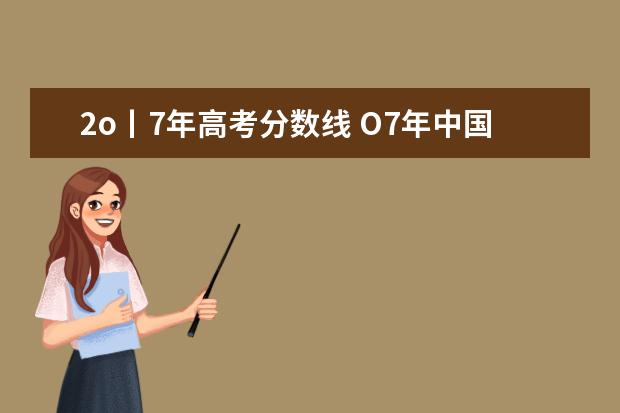 2o丨7年高考分?jǐn)?shù)線 O7年中國(guó)省會(huì)城市GDP排名