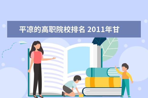 平凉的高职院校排名 2011年甘肃省五千名考什么啊