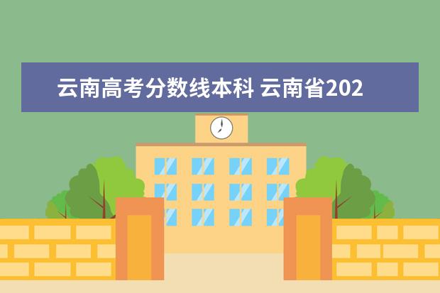云南高考分数线本科 云南省2021高考分数线一本,二本是多少