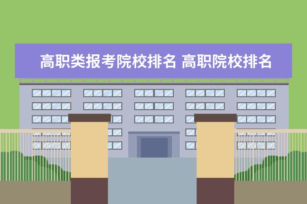 高职类报考院校排名 高职院校排名