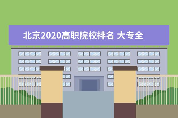 北京2020高职院校排名 大专全国排名