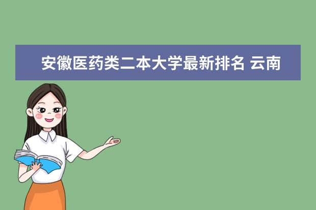 安徽医药类二本大学最新排名 云南一本大学最新排名及录取分数线