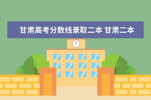 甘肃高考分数线录取二本 甘肃二本投档线公布