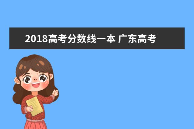 2018高考分数线一本 广东高考2018一本线分数线是多少?