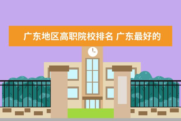 广东地区高职院校排名 广东最好的高职院校有哪些