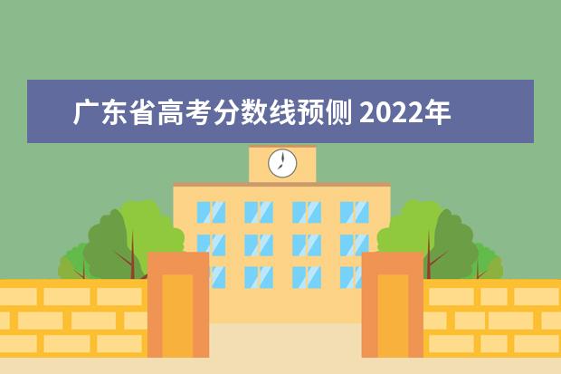 广东省高考分数线预侧 2022年广东高考分数线