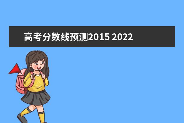 高考分数线预测2015 2022年高考录取分数线预测