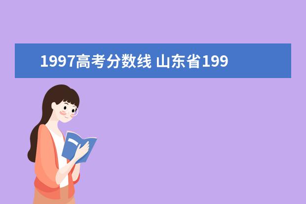 1997高考分?jǐn)?shù)線 山東省1997年高考分?jǐn)?shù)線是多少