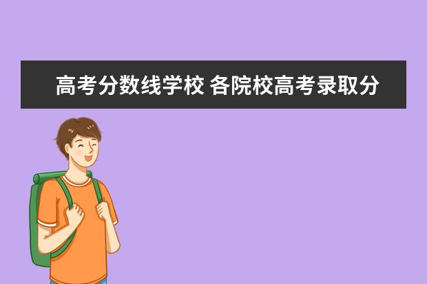 高考分?jǐn)?shù)線(xiàn)學(xué)校 各院校高考錄取分?jǐn)?shù)線(xiàn)