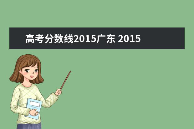 高考分数线2015广东 2015年广东高考录取分数线一览表