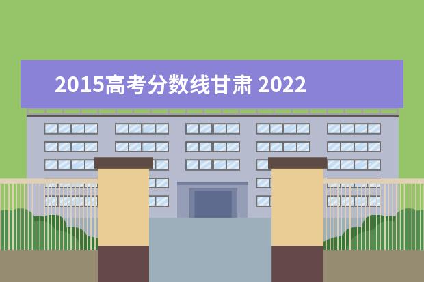 2015高考分数线甘肃 2022年甘肃高考录取分数线一览表