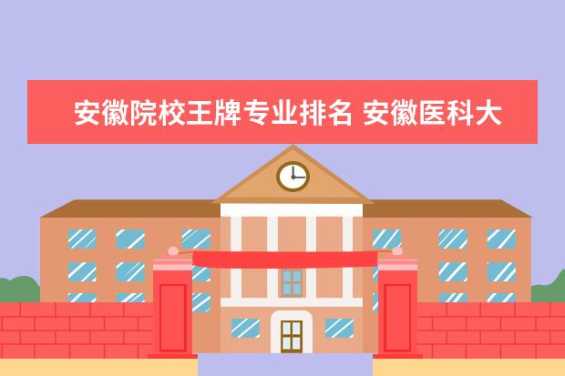 安徽院校王牌专业排名 安徽医科大学王牌专业 比较好的特色专业名单 - 百度...