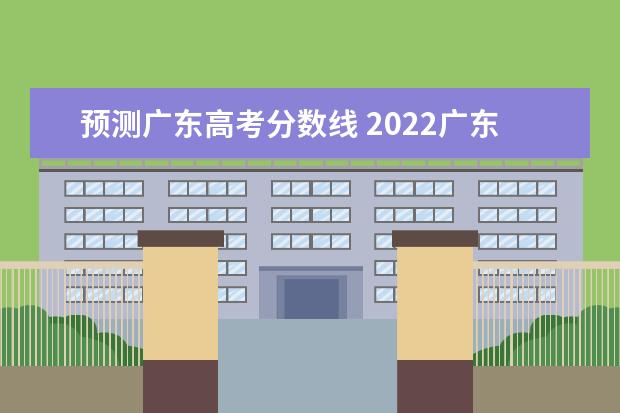 预测广东高考分数线 2022广东重本分数线预测
