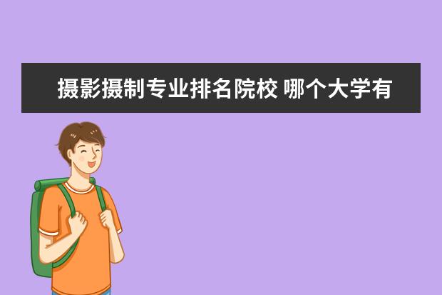 摄影摄制专业排名院校 哪个大学有数码摄影艺术专业?