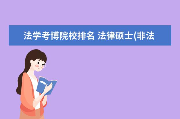 法学考博院校排名 法律硕士(非法学)可以考博士吗?或者说有没有机会硕...