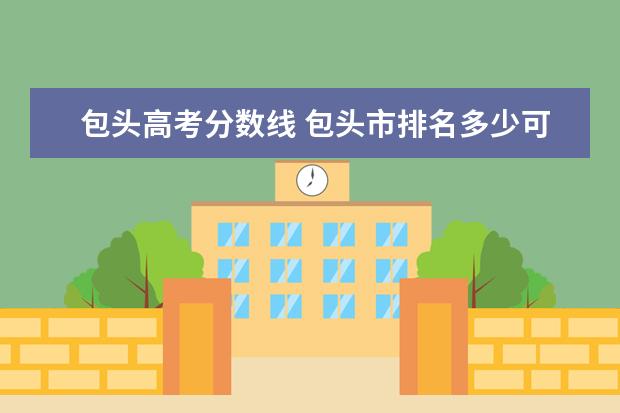 包頭高考分?jǐn)?shù)線 包頭市排名多少可以進一本線